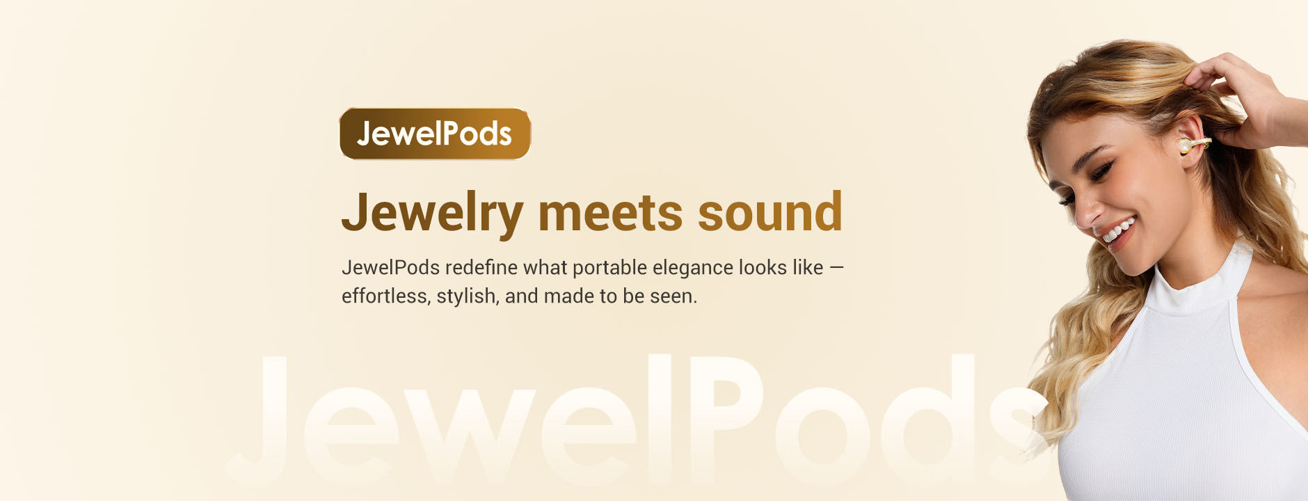 Advertisement for JewelPods with a woman wearing an earring on a beige background
Jewelry meets sound JewelPods redefine what portable elegance looks like — effortless, stylish, and made to be seen.